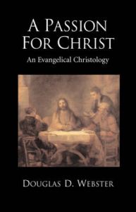 A Passion for Christ: An Evangelical Christology: Book by Douglas D. Webster