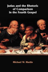 Judas and the Rhetoric of Comparison in the Fourth Gospel: Book by Michael W. Martin