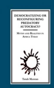 Democratizing or Reconfiguring Predatory Autocracy?: Myths and Realities in Africa Today: Book by Tatah Mentan