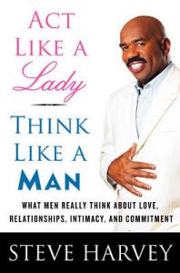 Act Like a Lady, Think Like a Man: What Men Really Think About Love, Relationships, Intimacy, and Commitment: Book by Steve Harvey Act Like a Lady, Think Like a Man: What Men Really Think About Love, Relationships, Intimacy, and Commitment: Book by Steve Harvey