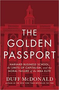The Golden Passport : Harvard Business School, the Limits of Capitalism, and the Moral Failure of the MBA Elite: Book by Duff McDonald
