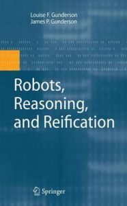 Robots, Reasoning, and Reification: Book by James  P. Gunderson