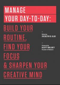 Manage Your Day-to-Day: Build Your Routine, Find Your Focus, and Sharpen Your Creative Mind (The 99U Book Series): Book by Jocelyn K. Glei Manage Your Day-to-Day: Build Your Routine, Find Your Focus, and Sharpen Your Creative Mind (The 99U Book Series): Book by Jocelyn K. Glei