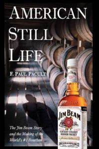 American Still Life: The Jim Beam Story and the Making of the World's No.1 Bourbon: Book by F. Paul Pacult American Still Life: The Jim Beam Story and the Making of the World's No.1 Bourbon: Book by F. Paul Pacult