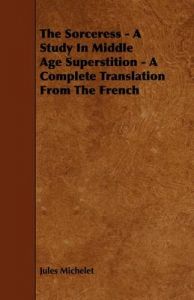 The Sorceress - A Study In Middle Age Superstition - A Complete Translation From The French: Book by Jules Michelet