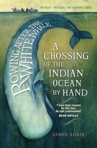Rowing After the White Whale: A Crossing of the Indian Ocean by Hand: Book by James Adair Rowing After the White Whale: A Crossing of the Indian Ocean by Hand: Book by James Adair