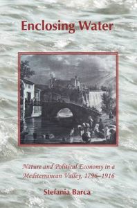 Enclosing Water: Nature and Political Economy in a Mediterranean Valley, 1796-1916: Book by Stefania Barca