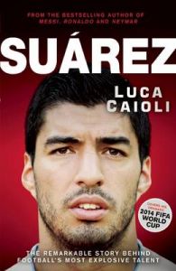 Suarez: The Remarkable Story Behind Football's Most Explosive Talent : The Remarkable Story Behind Football's Most Explosive Talent (English): Book by Luca Caioli Suarez: The Remarkable Story Behind Football's Most Explosive Talent : The Remarkable Story Behind Football's Most Explosive Talent (English): Book by Luca Caioli