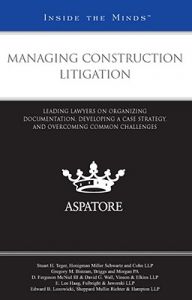 Managing Construction Litigation: Leading Lawyers on Organizing Documentation, Developing a Case Strategy, and Overcoming Common Challenges: Book by Stuart H Teger