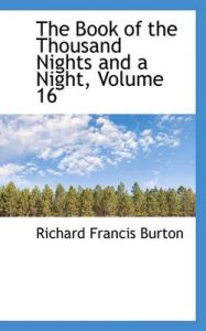 The Book of the Thousand Nights and a Night, Volume 16: Book by Sir Richard Francis Burton The Book of the Thousand Nights and a Night, Volume 16: Book by Sir Richard Francis Burton