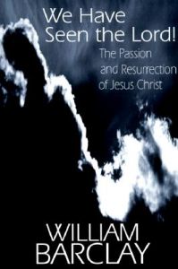 We Have Seen the Lord: The Passion and Resurrection of Jesus Christ: Book by William Barclay We Have Seen the Lord: The Passion and Resurrection of Jesus Christ: Book by William Barclay