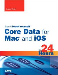 Sams Teach Yourself Core Data for Mac and IOS in 24 Hours: Book by Jesse Feiler Sams Teach Yourself Core Data for Mac and IOS in 24 Hours: Book by Jesse Feiler
