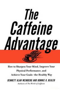 The Caffeine Advantage: How to Sharpen Your Mind, Improve Your Physical Performance and Schieve Your Goals: Book by Bennett Alan Weinberg