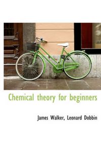 Chemical Theory for Beginners: Book by James Walker,   JR