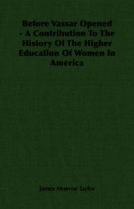 Before Vassar Opened - A Contribution To The History Of The Higher Education Of Women In America: Book by James Monroe Taylor