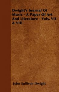 Dwight's Journal Of Music - A Paper Of Art And Literature - Vols. VII & VIII: Book by John Sullivan Dwight