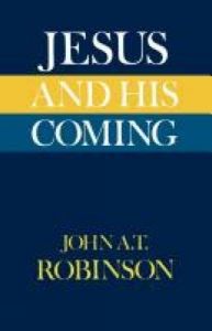 Jesus and His Coming: Book by John A. T. Robinson