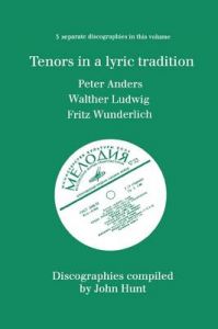 Tenors in a Lyric Tradition: 3 Discographies Peter Anders, Walther Ludwig, Fritz Wunderlich: Book by John Hunt Tenors in a Lyric Tradition: 3 Discographies Peter Anders, Walther Ludwig, Fritz Wunderlich: Book by John Hunt