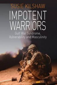 Impotent Warriors: Perspectives on Gulf War Syndrome, Vulnerability and Masculinity: Book by Susie Kilshaw