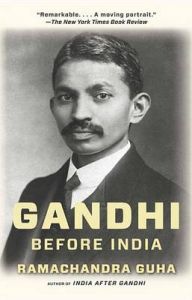 Gandhi Before India: Book by Professorial Fellow Ramachandra Guha (One of India's best-known historians, and a full-time author and columnist. Former Professor at Yale University, The Indian Institute of Science, and University of California, Berkeley University of Yale and the Indian Institute of Science, Bangalore)