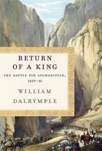 Return of a King: The Battle for Afghanistan, 1839-42: Book by William Dalrymple