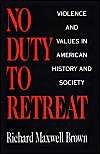 No Duty to Retreat: Violence and Values in American History and Society: Book by Richard Maxwell Brown No Duty to Retreat: Violence and Values in American History and Society: Book by Richard Maxwell Brown