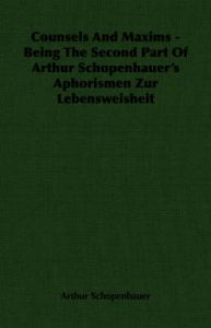 Counsels And Maxims - Being The Second Part Of Arthur Schopenhauer's Aphorismen Zur Lebensweisheit: Book by Arthur Schopenhauer