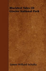 Blackfeet Tales Of Glacier National Park: Book by James Willard Schultz Blackfeet Tales Of Glacier National Park: Book by James Willard Schultz