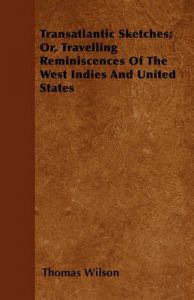 Transatlantic Sketches; Or, Travelling Reminiscences Of The West Indies And United States: Book by Thomas Wilson Transatlantic Sketches; Or, Travelling Reminiscences Of The West Indies And United States: Book by Thomas Wilson