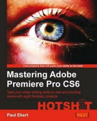 Mastering Adobe Premiere Pro CS6 Hotshot: Book by Paul Ekert