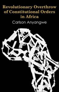 Revolutionary Overthrow of Constitutional Orders in Africa: Book by Carlson Anyangwe Revolutionary Overthrow of Constitutional Orders in Africa: Book by Carlson Anyangwe