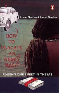 How to Placate an Angry Naga: Finding One's Feet in the IAS: Book by Leena Nandan