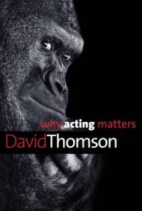 Why Acting Matters: Book by David Thomson Why Acting Matters: Book by David Thomson