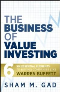 The Business of Value Investing: Six Essential Elements to Buying Companies Like Warren Buffett: Book by Sham M. Gad The Business of Value Investing: Six Essential Elements to Buying Companies Like Warren Buffett: Book by Sham M. Gad