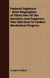 Eminent Engineers - Brief Biographies of Thirty-Two Of The Inventors And Engineers Who Did Most To Further Mechanical Progress: Book by Dwight Goddard
