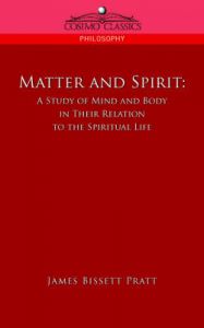 Matter and Spirit: A Study of Mind and Body in Their Relation to the Spiritual Life: Book by James Bissett Pratt Matter and Spirit: A Study of Mind and Body in Their Relation to the Spiritual Life: Book by James Bissett Pratt