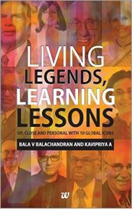 Living Legends, Learning Lessons Up, Close And Personal With 10 Global Icons: Book by Bala V Balachandran, Kavipriya A Living Legends, Learning Lessons Up, Close And Personal With 10 Global Icons: Book by Bala V Balachandran, Kavipriya A