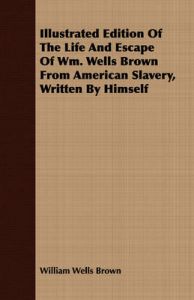 Illustrated Edition Of The Life And Escape Of Wm. Wells Brown From American Slavery, Written By Himself: Book by William Wells Brown