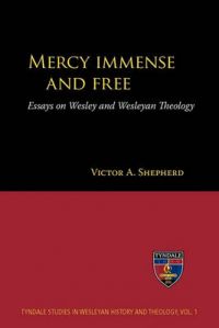 Mercy Immense and Free: Essays on Wesley and Wesleyan Theology: Book by Victor A. Shepherd