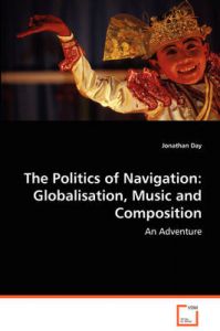 The Politics of Navigation: Globalisation, Music and Composition: Book by Jonathan Day The Politics of Navigation: Globalisation, Music and Composition: Book by Jonathan Day