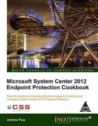 Microsoft System Center 2012 Endpoint Protection Cookbook (English): Book by Andrew Plue Microsoft System Center 2012 Endpoint Protection Cookbook (English): Book by Andrew Plue