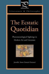 The Ecstatic Quotidian: Phenomenological Sightings in Modern Art and Literature: Book by Jennifer Anna Gosetti-Ferencei
