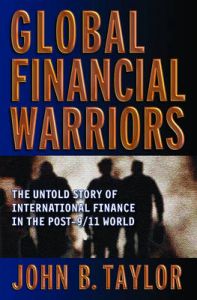 Global Financial Warriors: The Untold Story of International Finance in the Post-9/11 World: Book by John B. Taylor