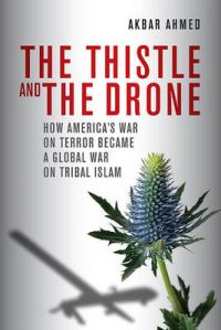 The Thistle and the Drone: How America's War on Terror Became a Global War on Tribal Islam: Book by Akbar S. Ahmed The Thistle and the Drone: How America's War on Terror Became a Global War on Tribal Islam: Book by Akbar S. Ahmed