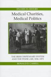 Medical Charities, Medical Politics: The Irish Dispensary System and the Poor Law, 1836-1872: Book by Ronald D. Cassell Medical Charities, Medical Politics: The Irish Dispensary System and the Poor Law, 1836-1872: Book by Ronald D. Cassell