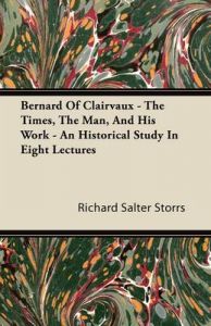 Bernard Of Clairvaux - The Times, The Man, And His Work - An Historical Study In Eight Leactures: Book by Richard Salter Storrs
