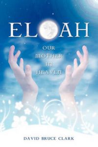 Eloah: Our Mother in Heaven: Book by David Bruce Clark Eloah: Our Mother in Heaven: Book by David Bruce Clark
