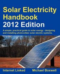 Solar Electricity Handbook: A Simple Practical Guide to Solar Energy - Designing and Installing Photovoltaic Solar Electric Systems: 2012: Book by Michael Boxwell Solar Electricity Handbook: A Simple Practical Guide to Solar Energy - Designing and Installing Photovoltaic Solar Electric Systems: 2012: Book by Michael Boxwell