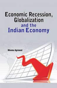 Economic Recession, Globalization and the Indian Economy: Book by edited Meenu Agrawal Economic Recession, Globalization and the Indian Economy: Book by edited Meenu Agrawal