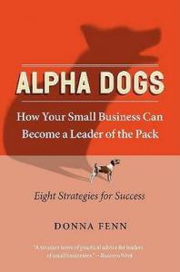 Alpha Dogs: How Your Small Business Can Become a Leader of the Pack: Book by Donna Fenn